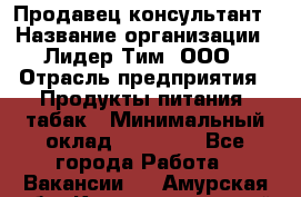 Продавец-консультант › Название организации ­ Лидер Тим, ООО › Отрасль предприятия ­ Продукты питания, табак › Минимальный оклад ­ 22 150 - Все города Работа » Вакансии   . Амурская обл.,Константиновский р-н